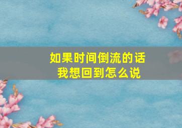 如果时间倒流的话 我想回到怎么说